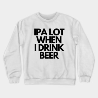 IPA Lot When I Drink Beer Crewneck Sweatshirt